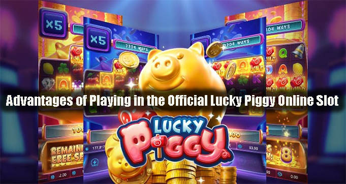 Advantages of Playing in the Official Lucky Piggy Online Slot